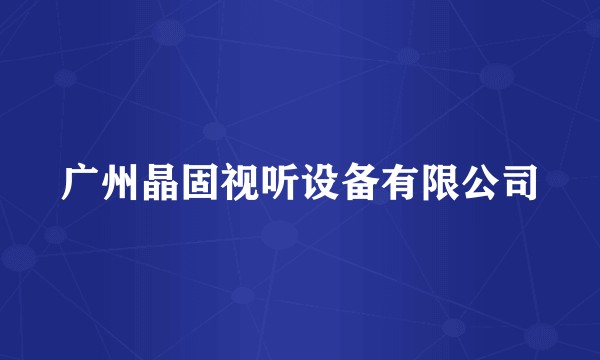 广州晶固视听设备有限公司