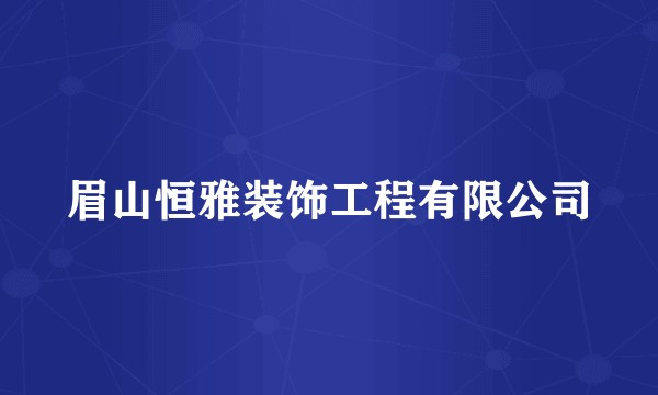 眉山恒雅装饰工程有限公司