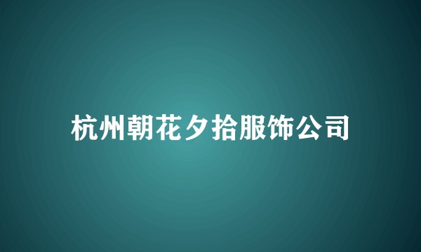杭州朝花夕拾服饰公司
