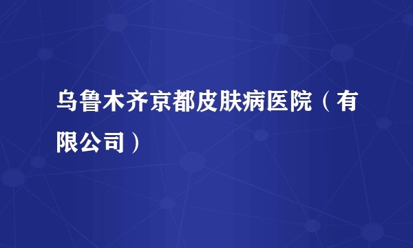 乌鲁木齐京都皮肤病医院(有限公司)