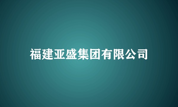 福建亚盛集团有限公司