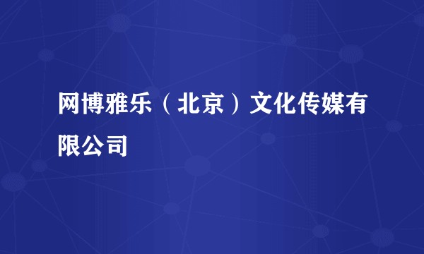 网博雅乐(北京)文化传媒有限公司