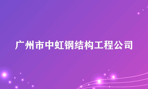 广州市中虹钢结构工程公司