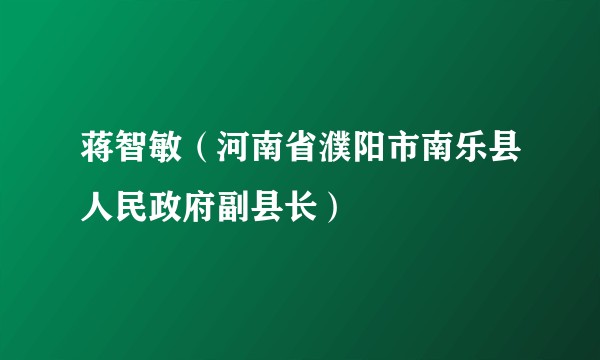 蒋智敏(河南省濮阳市南乐县人民政府副县长)
