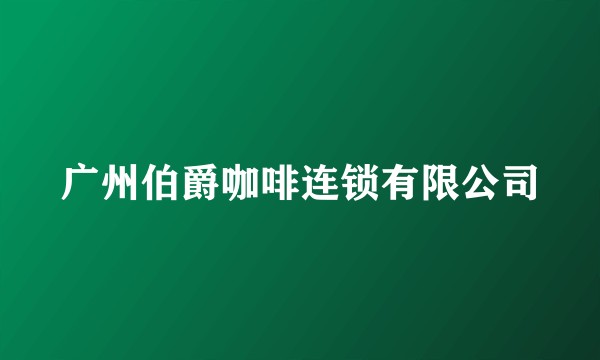 广州伯爵咖啡连锁有限公司