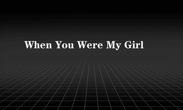 When You Were My Girl