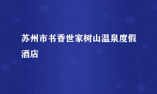 苏州市书香世家树山温泉度假酒店
