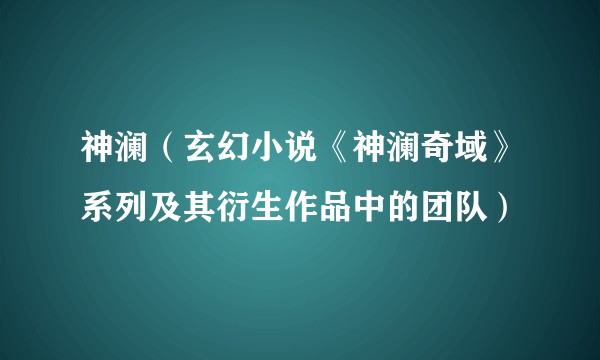 神澜（玄幻小说《神澜奇域》系列及其衍生作品中的团队）