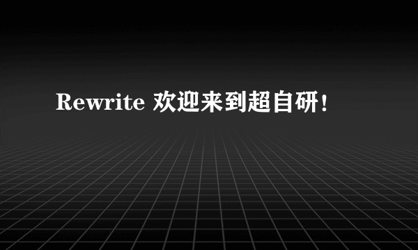 Rewrite 欢迎来到超自研！