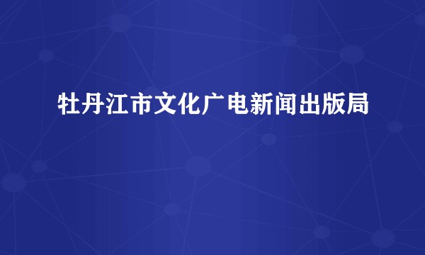 牡丹江市文化广电新闻出版局