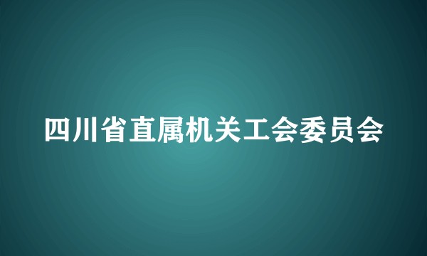四川省直属机关工会委员会