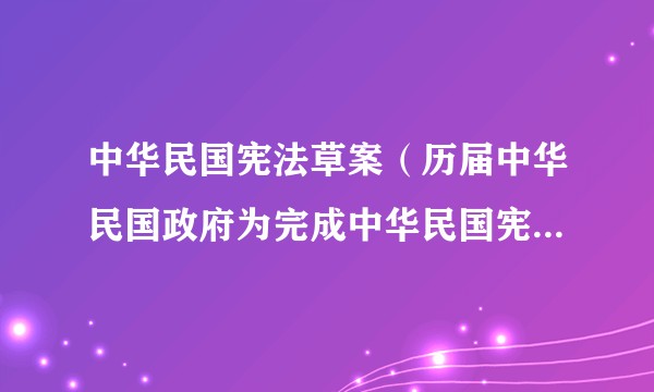 中华民国宪法草案(历届中华民国政府为完成中华民国宪法而制定的宪法草案)