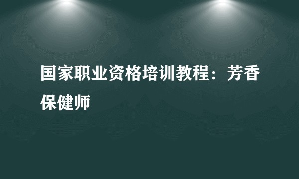 国家职业资格培训教程：芳香保健师