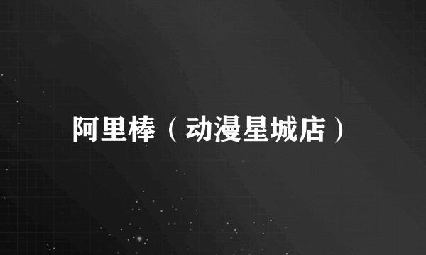 阿里棒（动漫星城店）