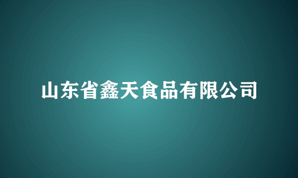 山东省鑫天食品有限公司