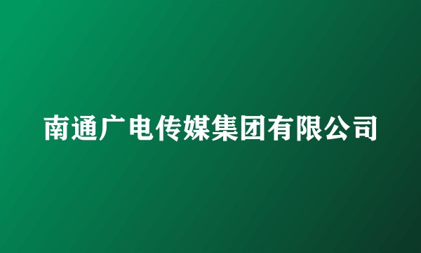 南通广电传媒集团有限公司