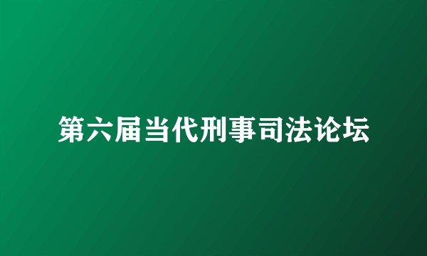 第六届当代刑事司法论坛