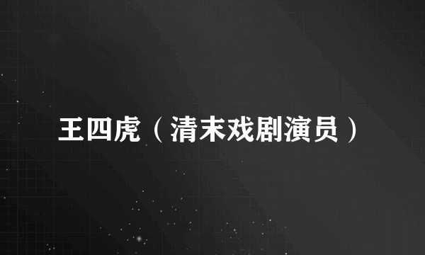 王四虎（清末戏剧演员）