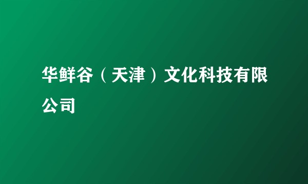 华鲜谷(天津)文化科技有限公司