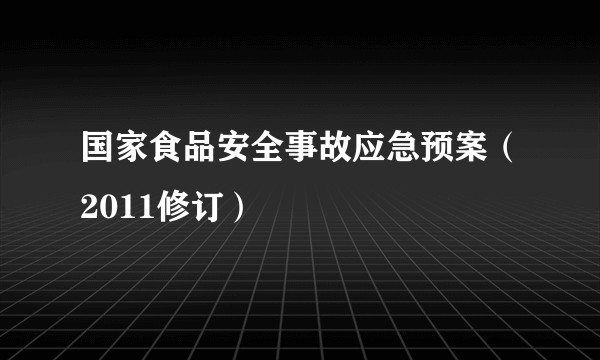 国家食品安全事故应急预案（2011修订）