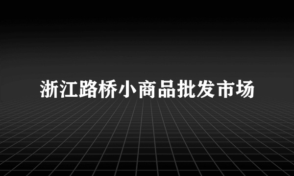 浙江路桥小商品批发市场