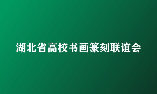 湖北省高校书画篆刻联谊会
