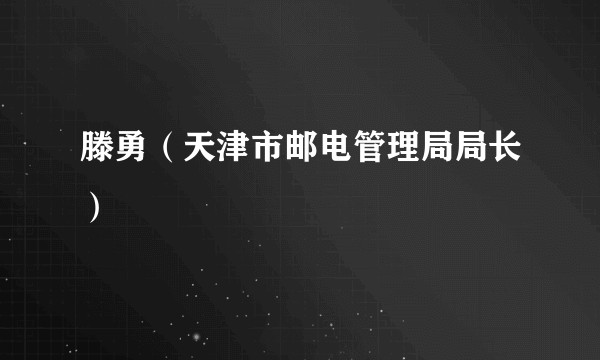 滕勇(天津市邮电管理局局长)