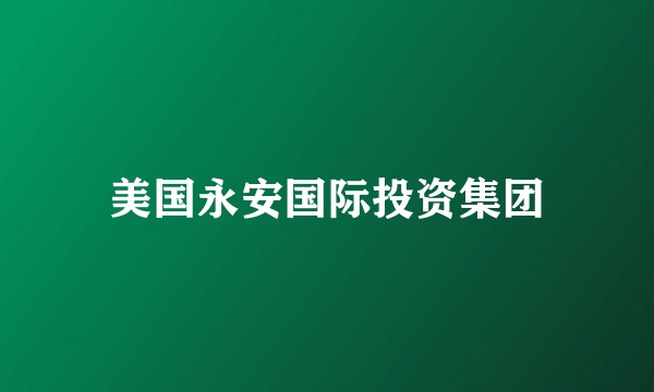 美国永安国际投资集团