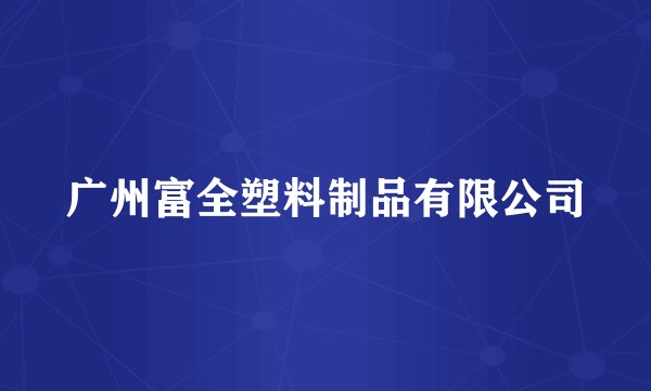 广州富全塑料制品有限公司
