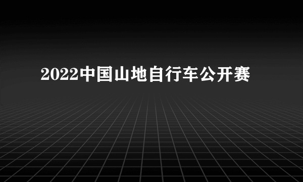 2022中国山地自行车公开赛
