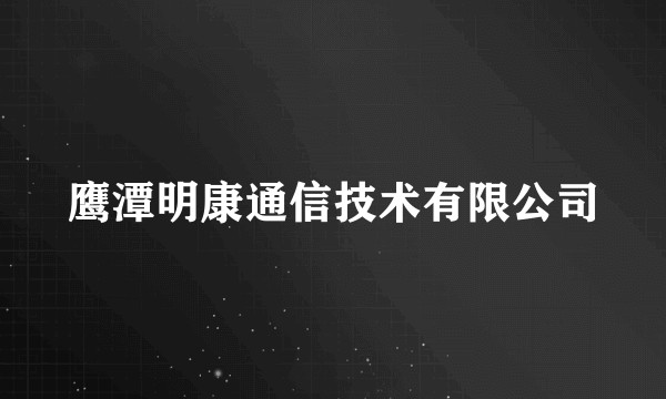 鹰潭明康通信技术有限公司