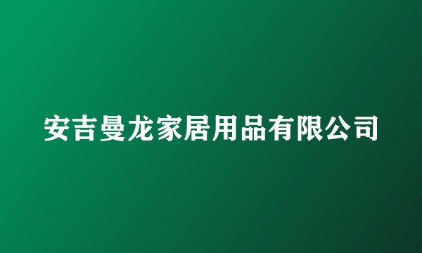 安吉曼龙家居用品有限公司