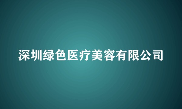 深圳绿色医疗美容有限公司