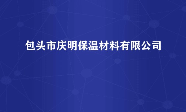 包头市庆明保温材料有限公司