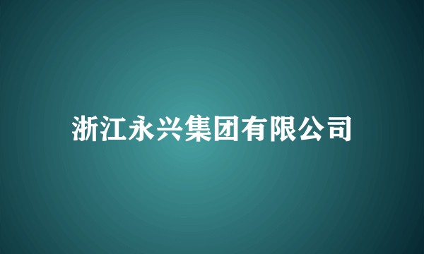 浙江永兴集团有限公司