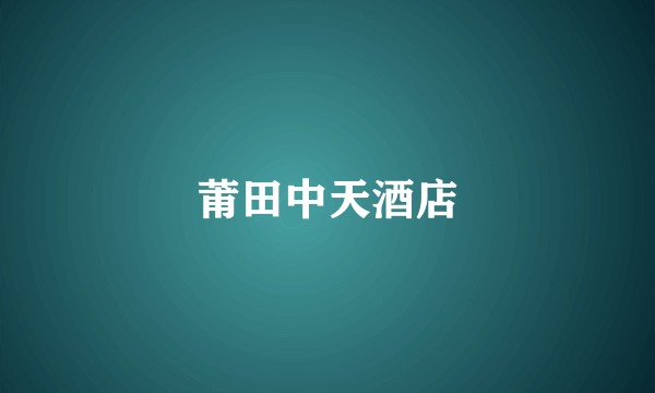 莆田中天酒店