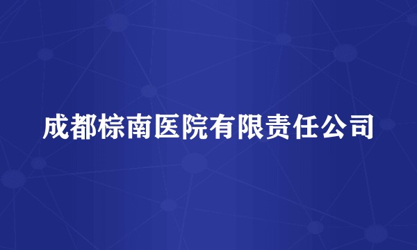 成都棕南医院有限责任公司