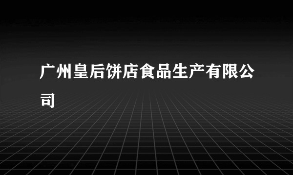 广州皇后饼店食品生产有限公司