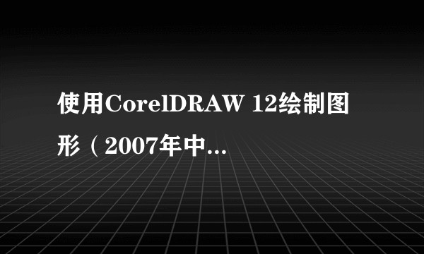 使用CorelDRAW 12绘制图形(2007年中国劳动社会保障出版社出版的图书)