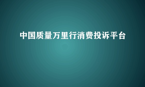 中国质量万里行消费投诉平台
