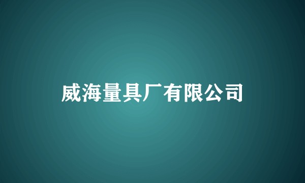 威海量具厂有限公司