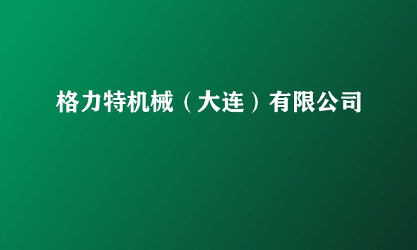 格力特机械(大连)有限公司