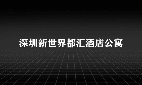 深圳新世界都汇酒店公寓