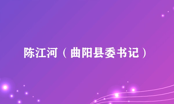 陈江河（曲阳县委书记）