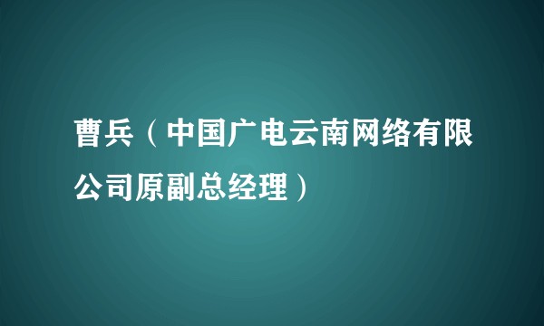 曹兵（中国广电云南网络有限公司原副总经理）