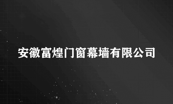 安徽富煌门窗幕墙有限公司