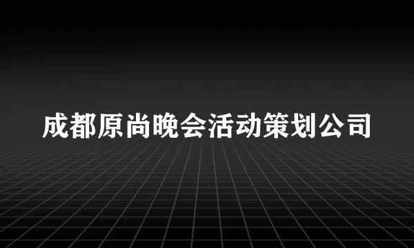 成都原尚晚会活动策划公司