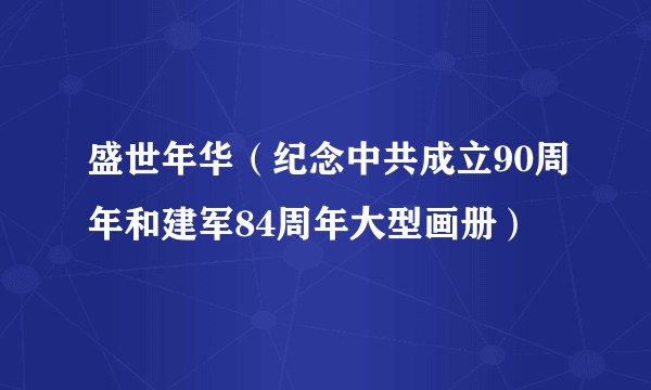 盛世年华(纪念中共成立90周年和建军84周年大型画册)