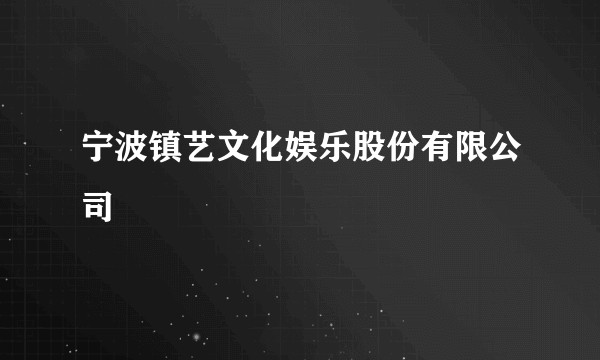 宁波镇艺文化娱乐股份有限公司