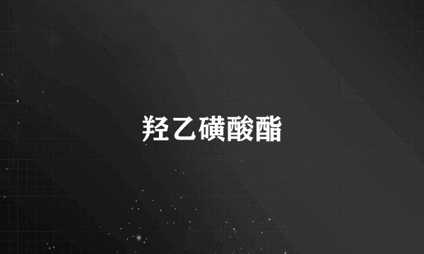 羟乙磺酸酯
